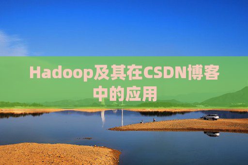 Hadoop及其在CSDN博客中的应用 Hadoop及其在CSDN博客中的应用